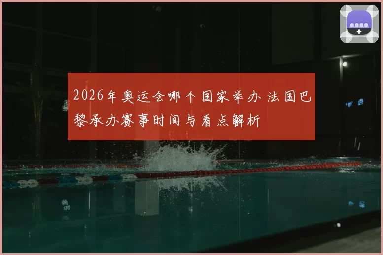 2026年奥运会哪个国家举办 法国巴黎承办赛事时间与看点解析