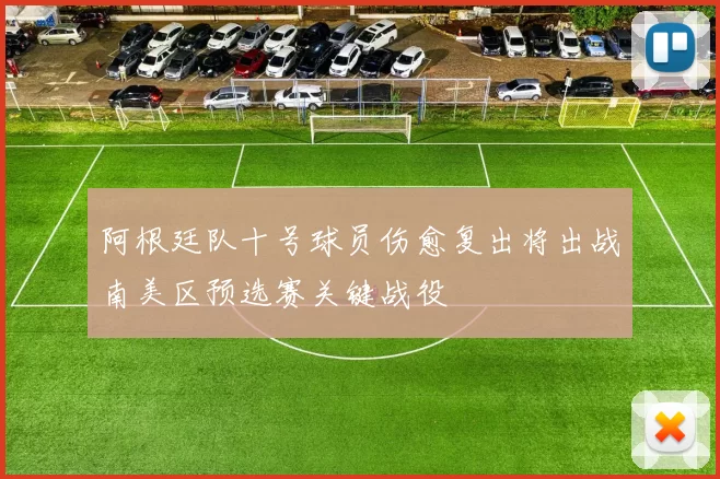 阿根廷队十号球员伤愈复出将出战南美区预选赛关键战役