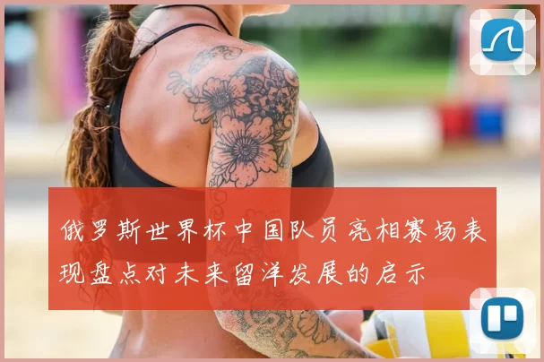 俄罗斯世界杯中国队员亮相赛场表现盘点对未来留洋发展的启示