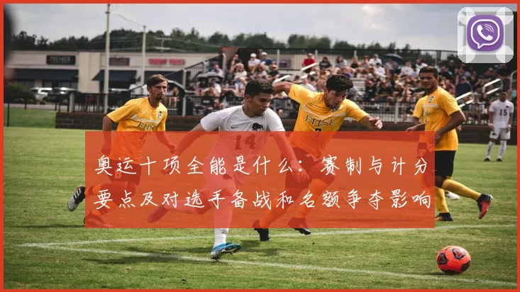 奥运十项全能是什么：赛制与计分要点及对选手备战和名额争夺影响