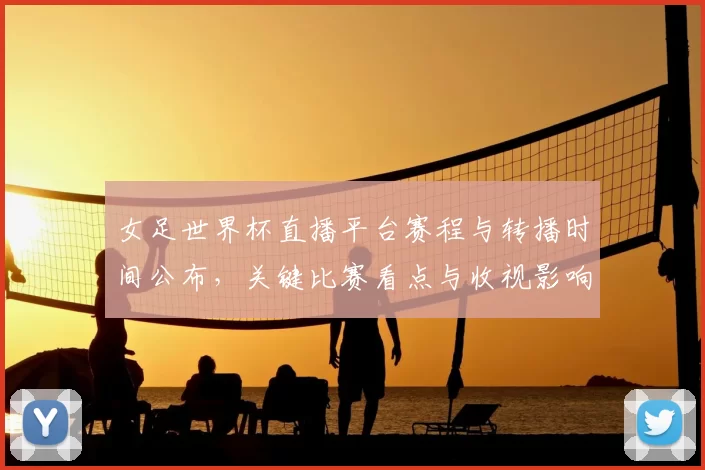 女足世界杯直播平台赛程与转播时间公布，关键比赛看点与收视影响