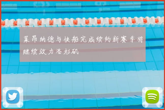 莱昂纳德与快船完成续约新赛季将继续效力洛杉矶