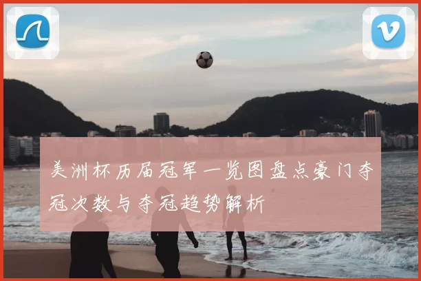 美洲杯历届冠军一览图盘点豪门夺冠次数与夺冠趋势解析