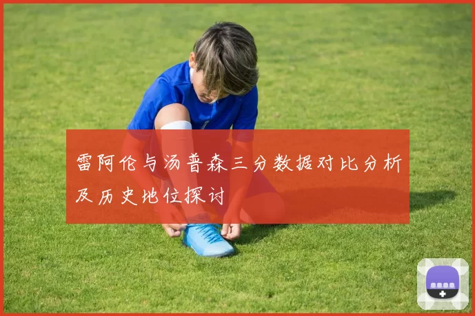雷阿伦与汤普森三分数据对比分析及历史地位探讨