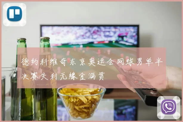 德约科维奇东京奥运会网球男单半决赛失利无缘金满贯