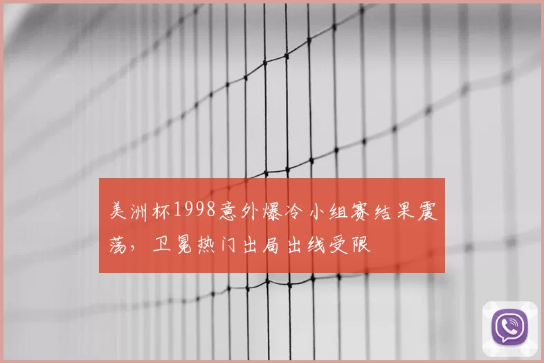 美洲杯1998意外爆冷小组赛结果震荡，卫冕热门出局出线受限