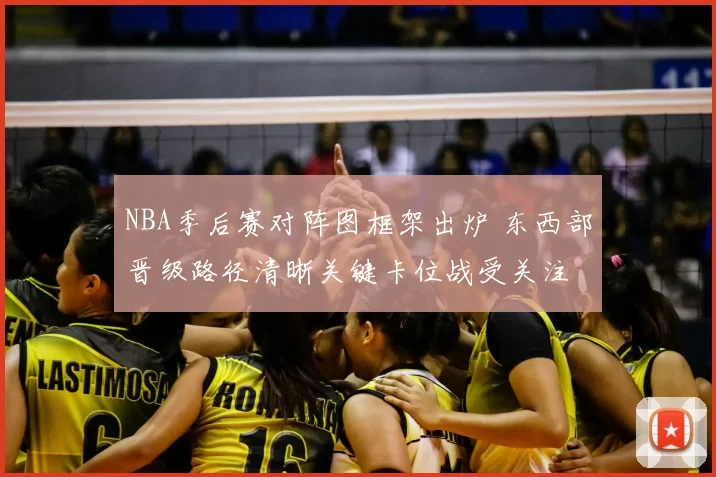 NBA季后赛对阵图框架出炉 东西部晋级路径清晰关键卡位战受关注