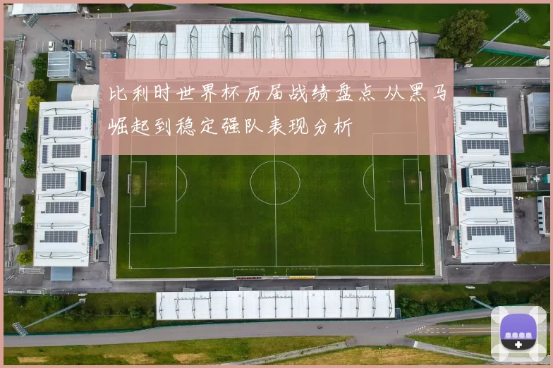 比利时世界杯历届战绩盘点 从黑马崛起到稳定强队表现分析