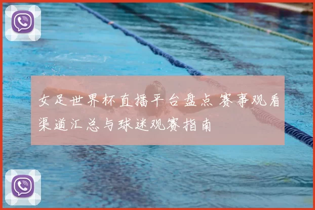 女足世界杯直播平台盘点 赛事观看渠道汇总与球迷观赛指南