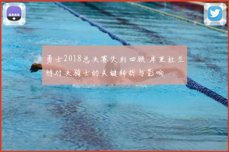 勇士2018总决赛失利回顾 库里杜兰特对决骑士的关键转折与影响