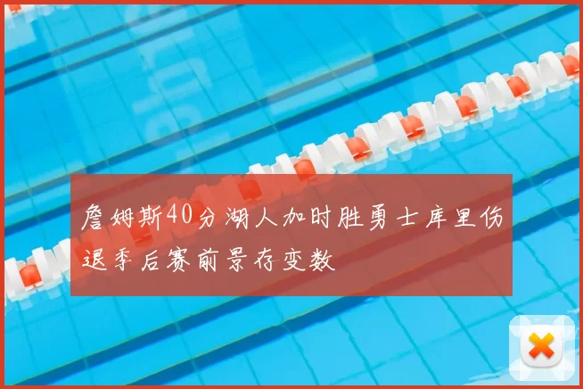 詹姆斯40分湖人加时胜勇士库里伤退季后赛前景存变数