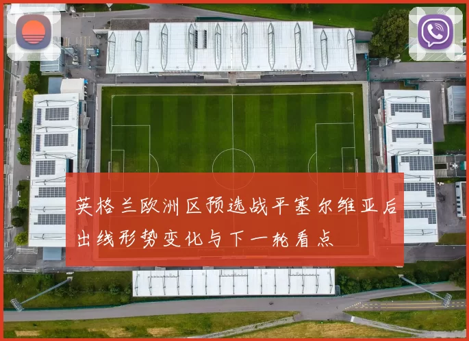 英格兰欧洲区预选战平塞尔维亚后出线形势变化与下一轮看点