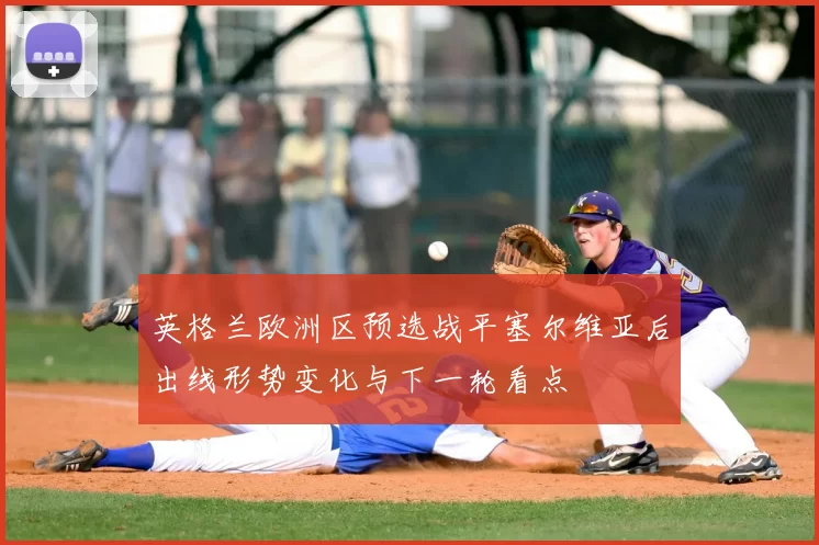 英格兰欧洲区预选战平塞尔维亚后出线形势变化与下一轮看点