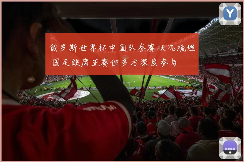 俄罗斯世界杯中国队参赛状况梳理 国足缺席正赛但多方深度参与