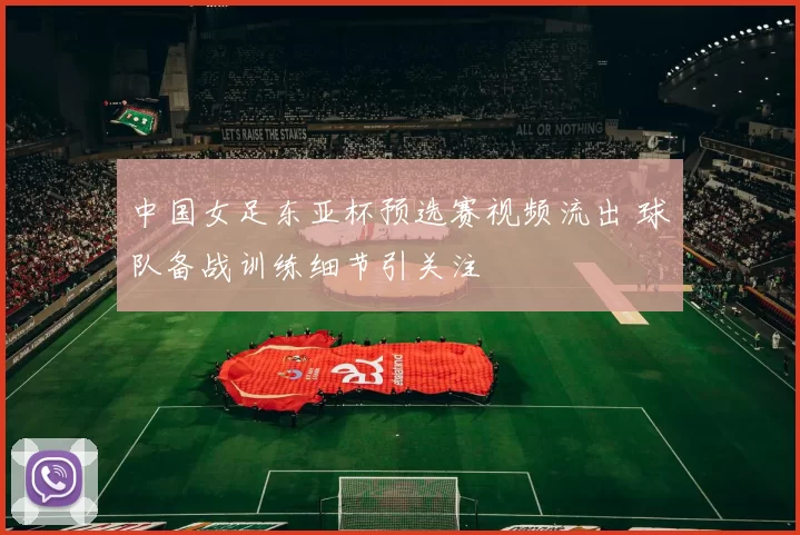 中国女足东亚杯预选赛视频流出 球队备战训练细节引关注