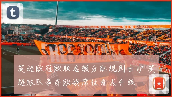 英超欧冠欧联名额分配规则出炉 英超球队争夺欧战席位看点升级