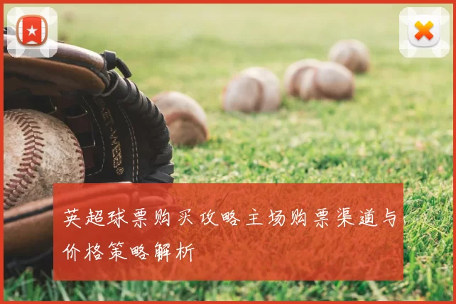 英超球票购买攻略主场购票渠道与价格策略解析