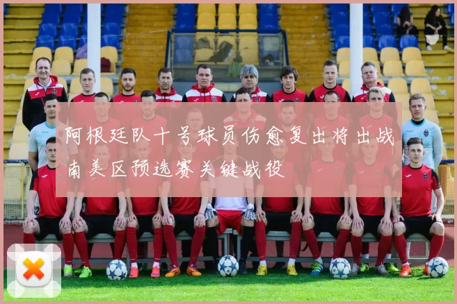 阿根廷队十号球员伤愈复出将出战南美区预选赛关键战役