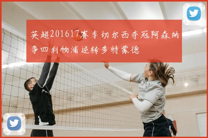 英超201617赛季切尔西夺冠阿森纳争四利物浦逆转多特蒙德