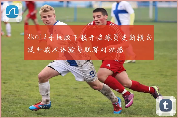 2kol2手机版下载开启球员更新模式提升战术体验与联赛对抗感