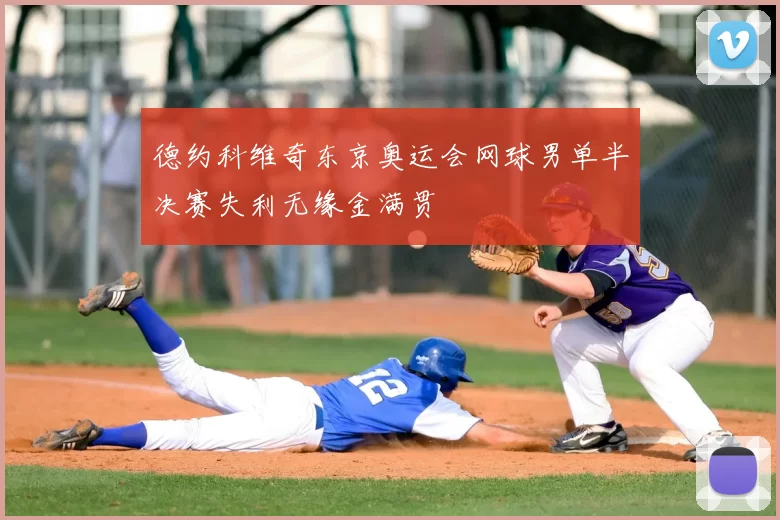 德约科维奇东京奥运会网球男单半决赛失利无缘金满贯